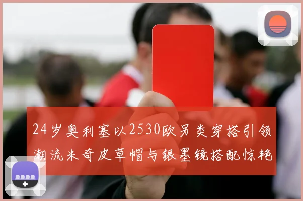 24岁奥利塞以2530欧另类穿搭引领潮流米奇皮草帽与银墨镜搭配惊艳亮相