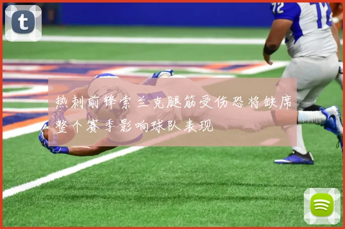 热刺前锋索兰克腿筋受伤恐将缺席整个赛季影响球队表现