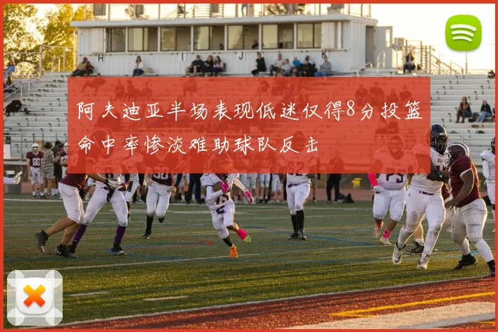阿夫迪亚半场表现低迷仅得8分投篮命中率惨淡难助球队反击