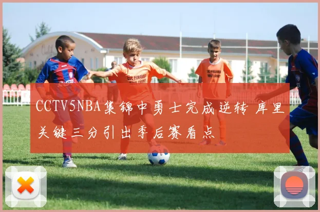 CCTV5NBA集锦中勇士完成逆转 库里关键三分引出季后赛看点