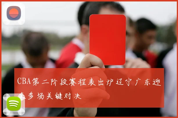 CBA第二阶段赛程表出炉辽宁广东迎来多场关键对决