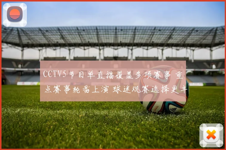 CCTV5节目单直播覆盖多项赛事 重点赛事轮番上演 球迷观赛选择更丰富