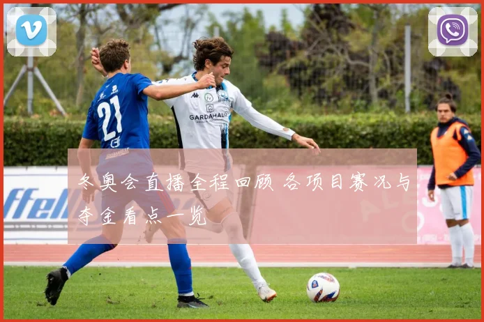 冬奥会直播全程回顾 各项目赛况与夺金看点一览