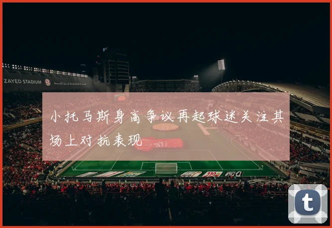 小托马斯身高争议再起球迷关注其场上对抗表现