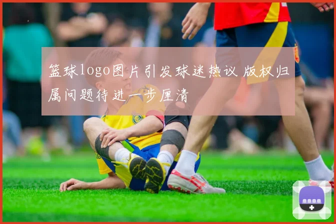 篮球logo图片引发球迷热议 版权归属问题待进一步厘清