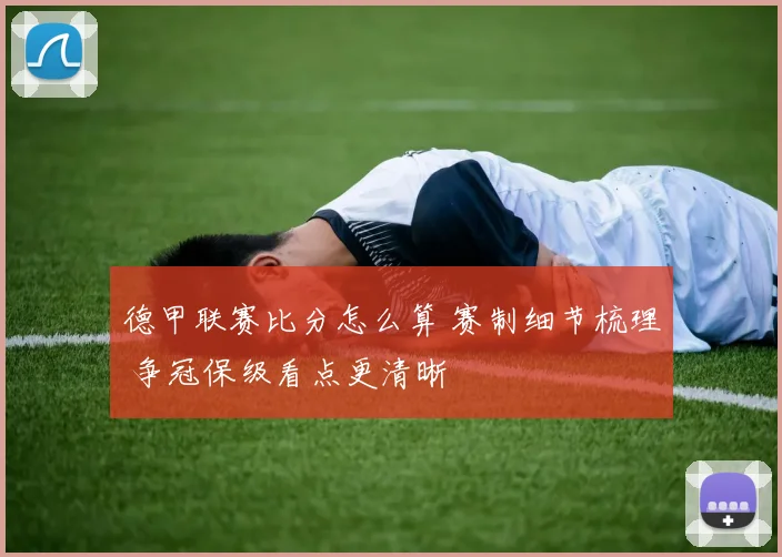 德甲联赛比分怎么算 赛制细节梳理 争冠保级看点更清晰