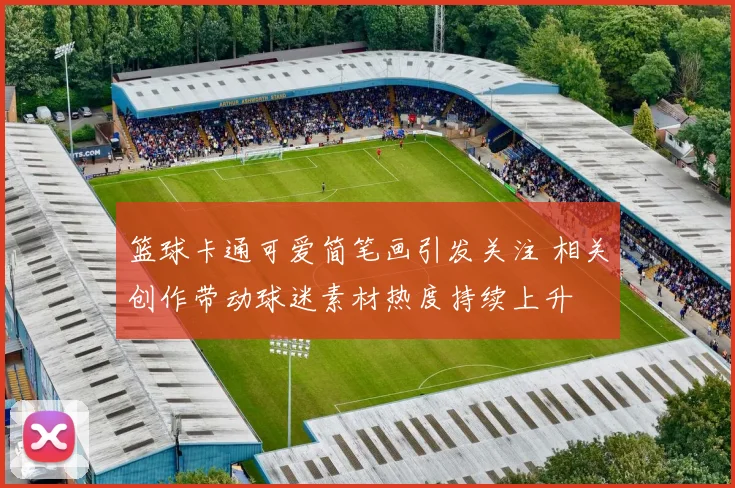 篮球卡通可爱简笔画引发关注 相关创作带动球迷素材热度持续上升