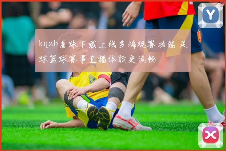 kqzb看球下载上线多端观赛功能 足球篮球赛事直播体验更流畅